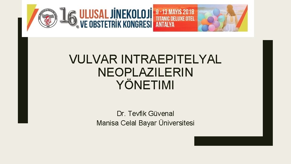 VULVAR INTRAEPITELYAL NEOPLAZILERIN YÖNETIMI Dr. Tevfik Güvenal Manisa Celal Bayar Üniversitesi VULVAR INTRAEPITELYAL NEOPLAZILERIN YÖNETIMI Dr. Tevfik Güvenal Manisa Celal Bayar Üniversitesi