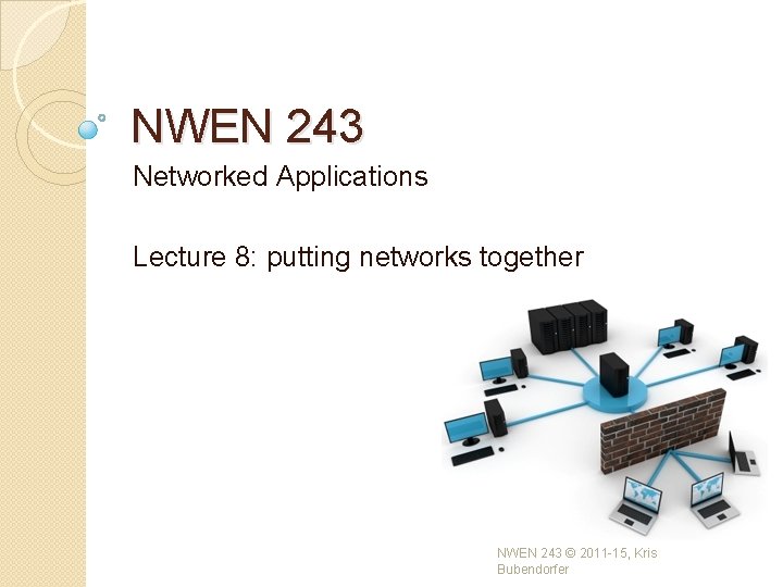 NWEN 243 Networked Applications Lecture 8: putting networks together NWEN 243 © 2011 -15, NWEN 243 Networked Applications Lecture 8: putting networks together NWEN 243 © 2011 -15,