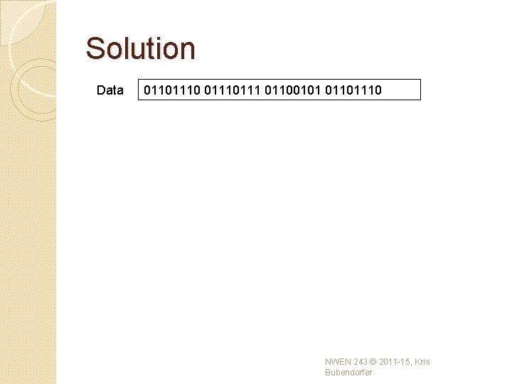 Solution Data 01101110 0111 01100101 01101110 NWEN 243 © 2011 -15, Kris Bubendorfer Solution Data 01101110 0111 01100101 01101110 NWEN 243 © 2011 -15, Kris Bubendorfer