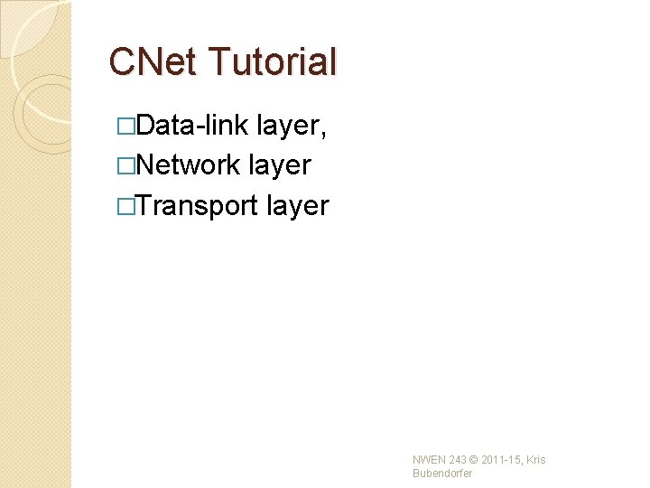 CNet Tutorial �Data-link layer, �Network layer �Transport layer NWEN 243 © 2011 -15, Kris CNet Tutorial �Data-link layer, �Network layer �Transport layer NWEN 243 © 2011 -15, Kris