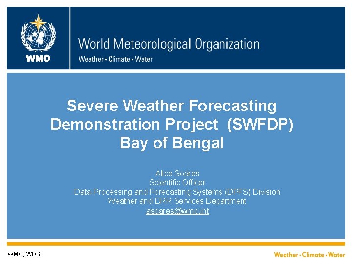 WMO Severe Weather Forecasting Demonstration Project (SWFDP) Bay of Bengal Alice Soares Scientific Officer