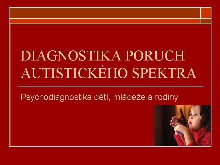 DIAGNOSTIKA PORUCH AUTISTICKÉHO SPEKTRA Psychodiagnostika dětí, mládeže a rodiny Zuzana Masopustová 