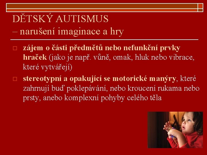 DĚTSKÝ AUTISMUS – narušení imaginace a hry o o zájem o části předmětů nebo