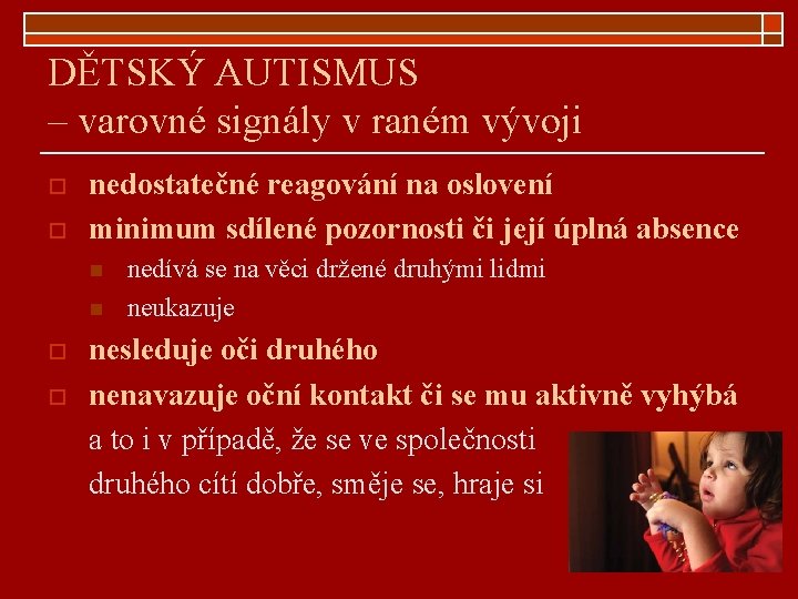 DĚTSKÝ AUTISMUS – varovné signály v raném vývoji o o nedostatečné reagování na oslovení