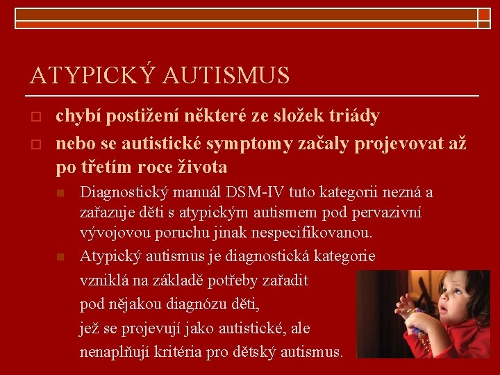 ATYPICKÝ AUTISMUS o o chybí postižení některé ze složek triády nebo se autistické symptomy