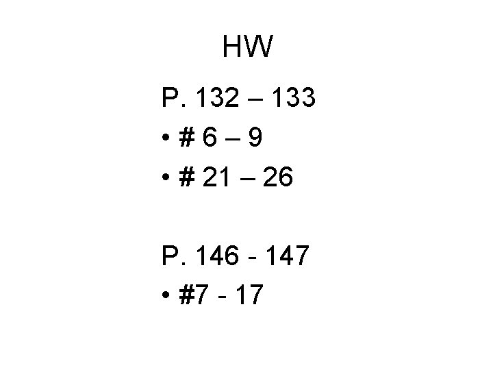 HW P. 132 – 133 • #6– 9 • # 21 – 26 P.
