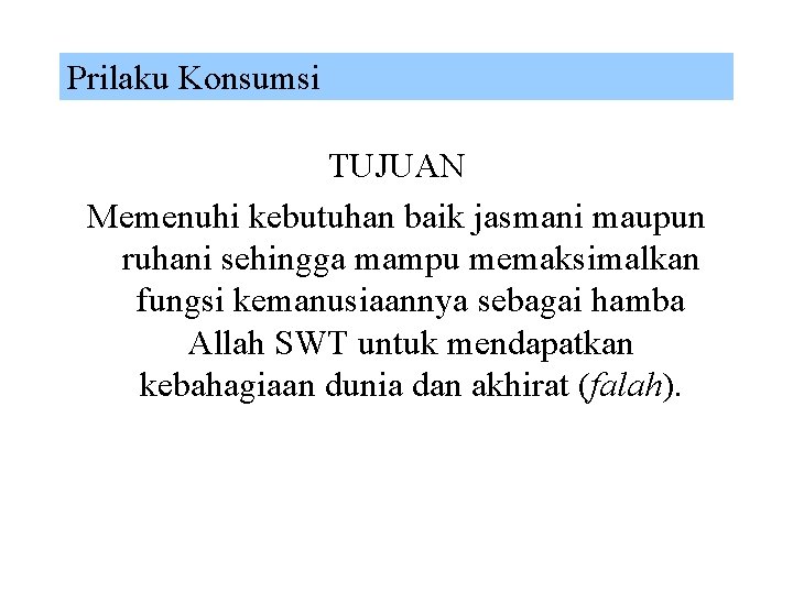 Prilaku Konsumsi TUJUAN Memenuhi kebutuhan baik jasmani maupun ruhani sehingga mampu memaksimalkan fungsi kemanusiaannya