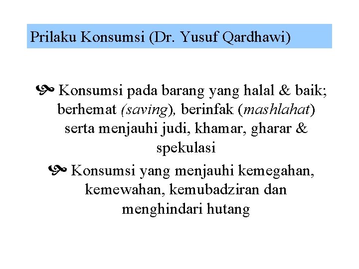 Prilaku Konsumsi (Dr. Yusuf Qardhawi) Konsumsi pada barang yang halal & baik; berhemat (saving),