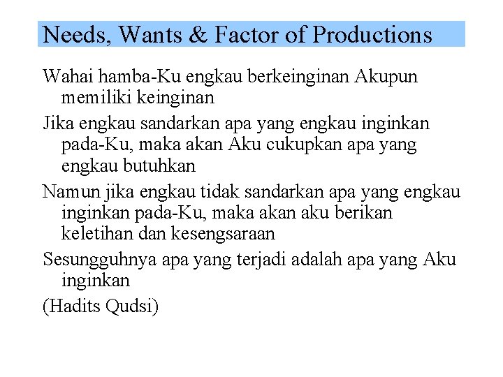 Needs, Wants & Factor of Productions Wahai hamba-Ku engkau berkeinginan Akupun memiliki keinginan Jika