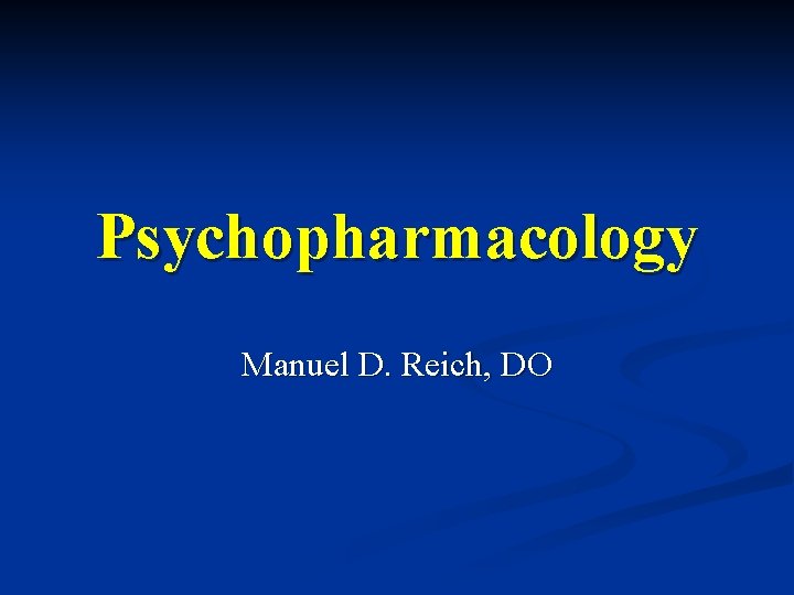 Psychopharmacology Manuel D. Reich, DO 
