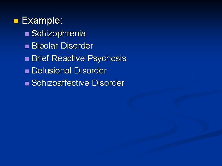 n Example: Schizophrenia n Bipolar Disorder n Brief Reactive Psychosis n Delusional Disorder n