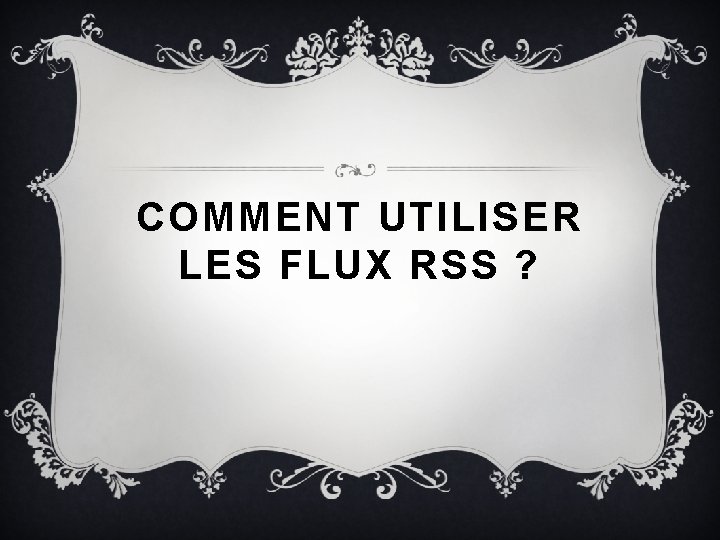 COMMENT UTILISER LES FLUX RSS ? 