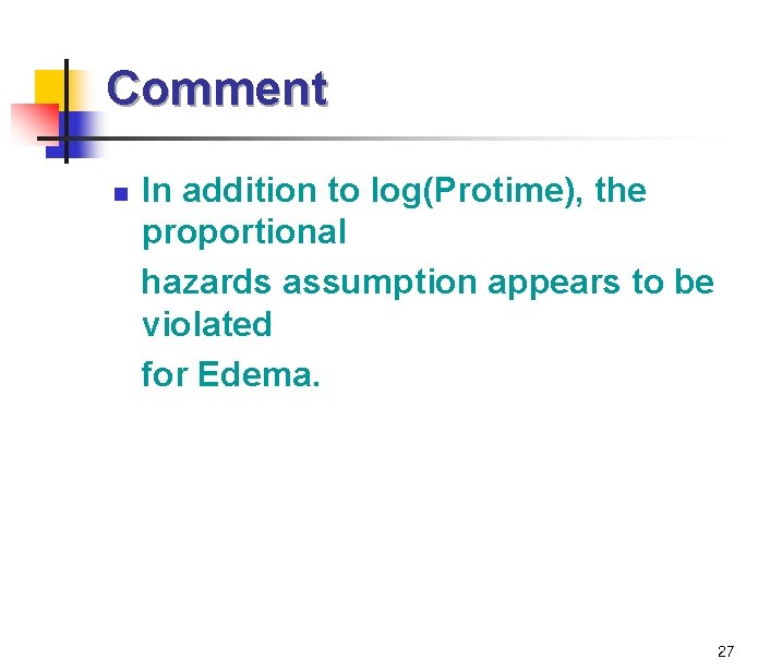 Comment In addition to log(Protime), the proportional hazards assumption appears to be violated for