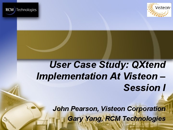 User Case Study: QXtend Implementation At Visteon – Session I John Pearson, Visteon Corporation