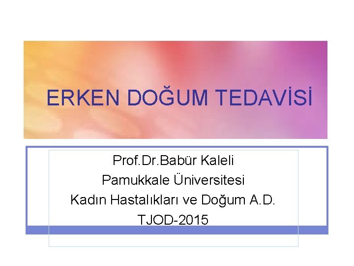 ERKEN DOĞUM TEDAVİSİ Prof. Dr. Babür Kaleli Pamukkale Üniversitesi Kadın Hastalıkları ve Doğum A.