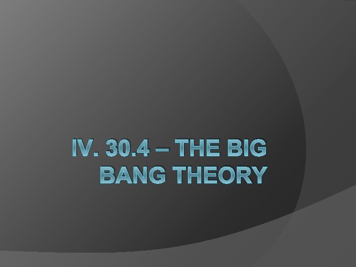 IV. 30. 4 – THE BIG BANG THEORY 