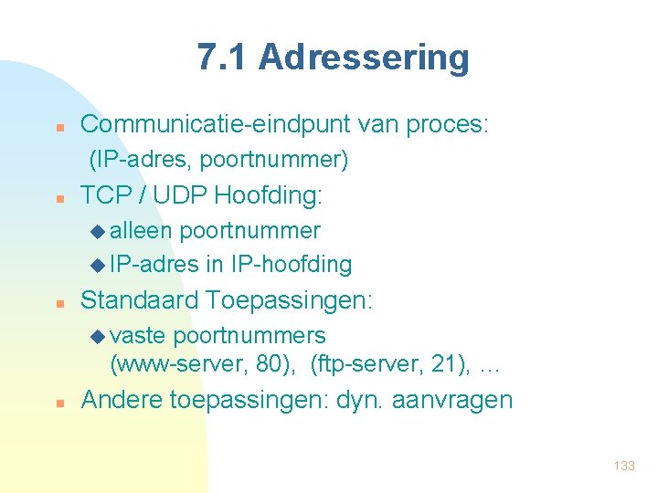 7. 1 Adressering n Communicatie-eindpunt van proces: (IP-adres, poortnummer) n TCP / UDP Hoofding: