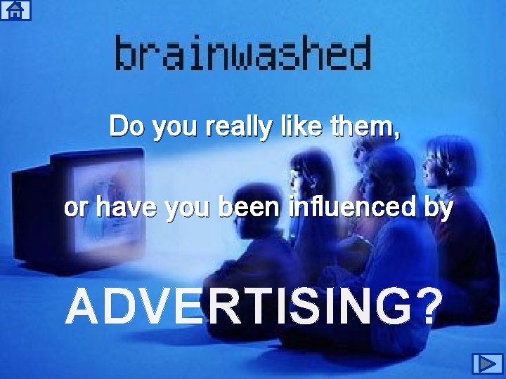 Do you really like them, or have you been influenced by ADVERTISING? 