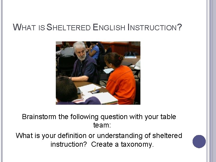 WHAT IS SHELTERED ENGLISH INSTRUCTION? Brainstorm the following question with your table team: What