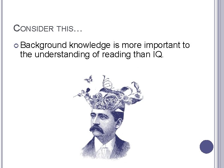 CONSIDER THIS… Background knowledge is more important to the understanding of reading than IQ.