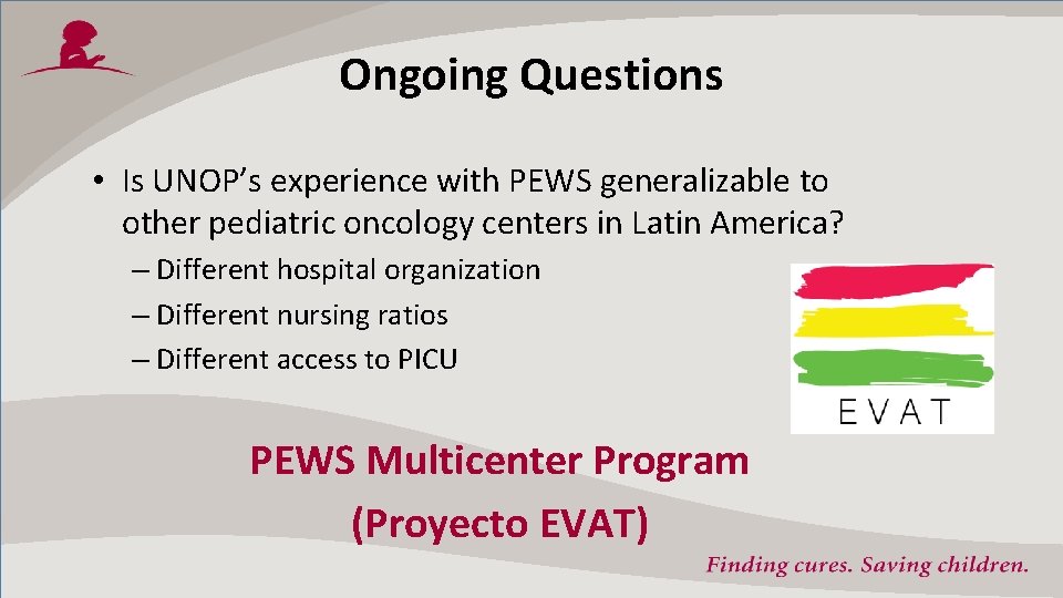 Ongoing Questions • Is UNOP’s experience with PEWS generalizable to other pediatric oncology centers