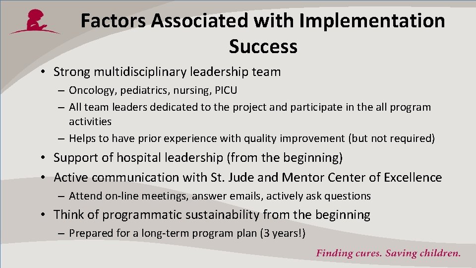 Factors Associated with Implementation Success • Strong multidisciplinary leadership team – Oncology, pediatrics, nursing,