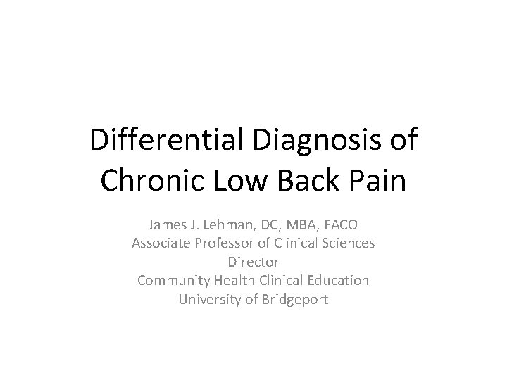 Differential Diagnosis of Chronic Low Back Pain James J. Lehman, DC, MBA, FACO Associate