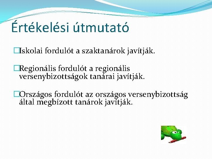 Értékelési útmutató �Iskolai fordulót a szaktanárok javítják. �Regionális fordulót a regionális versenybizottságok tanárai javítják.