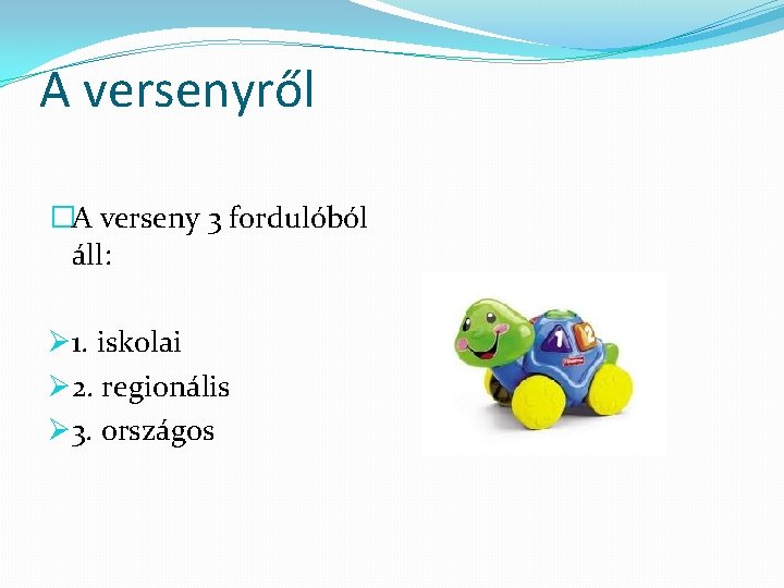 A versenyről �A verseny 3 fordulóból áll: Ø 1. iskolai Ø 2. regionális Ø