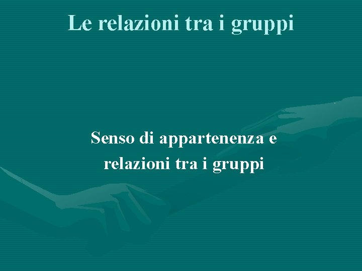 Le relazioni tra i gruppi Senso di appartenenza e relazioni tra i gruppi 