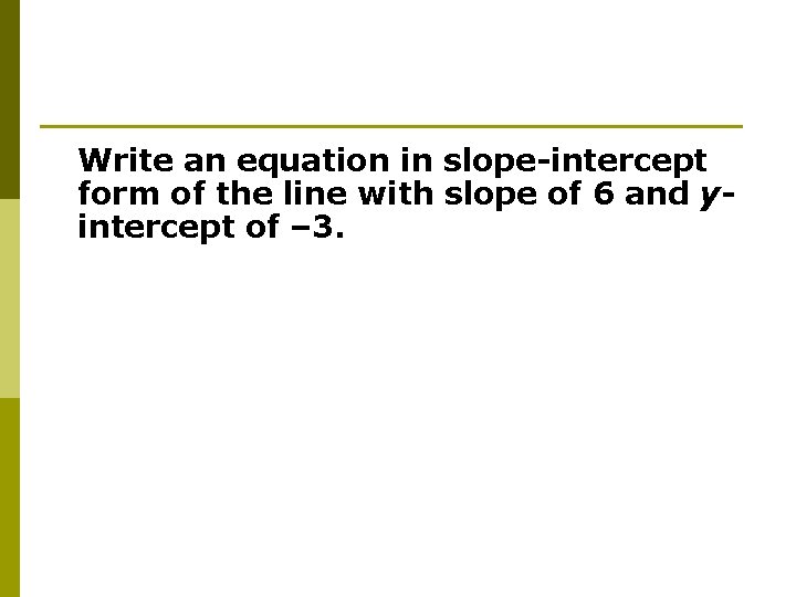 Write an equation in slope-intercept form of the line with slope of 6 and