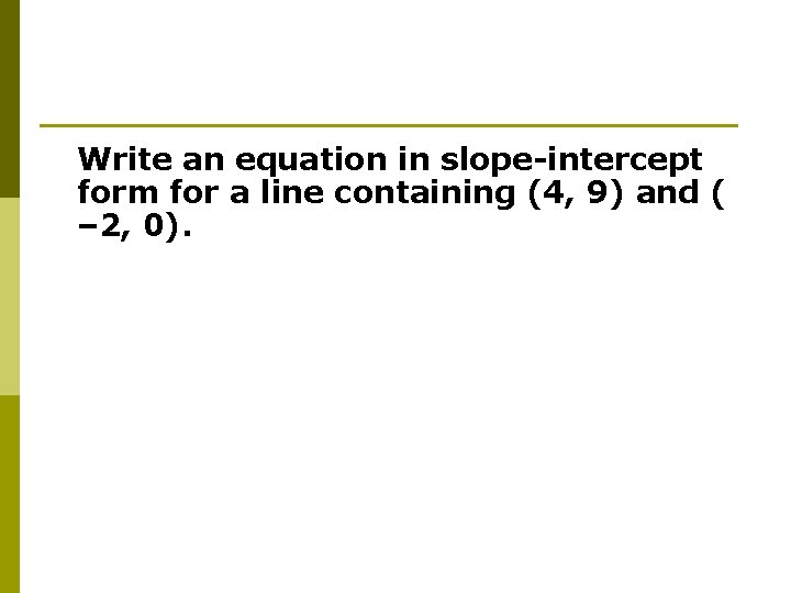 Write an equation in slope-intercept form for a line containing (4, 9) and (