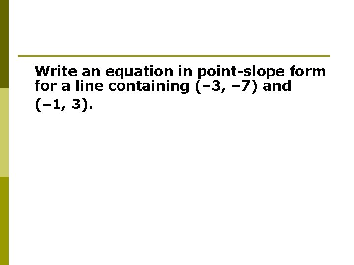 Write an equation in point-slope form for a line containing (– 3, – 7)