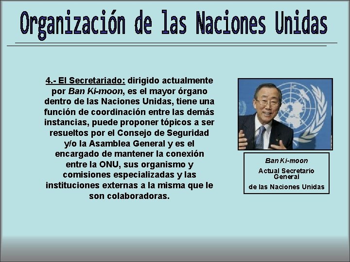 4. - El Secretariado: dirigido actualmente por Ban Ki-moon, es el mayor órgano dentro
