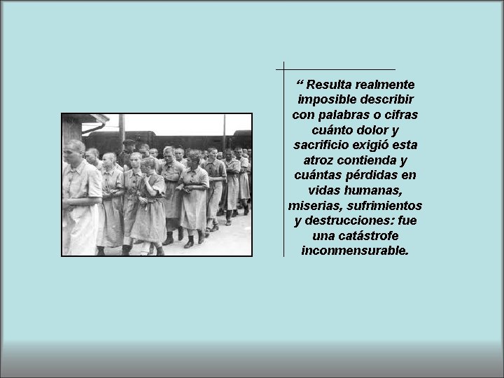 “ Resulta realmente imposible describir con palabras o cifras cuánto dolor y sacrificio exigió