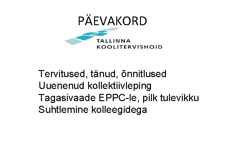 PÄEVAKORD Tervitused, tänud, õnnitlused Uuenenud kollektiivleping Tagasivaade EPPC-le, pilk tulevikku Suhtlemine kolleegidega 