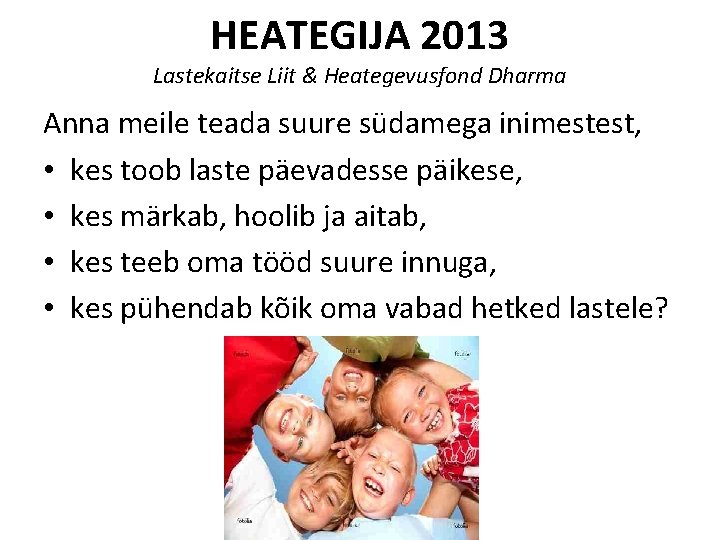 HEATEGIJA 2013 Lastekaitse Liit & Heategevusfond Dharma Anna meile teada suure südamega inimestest, •