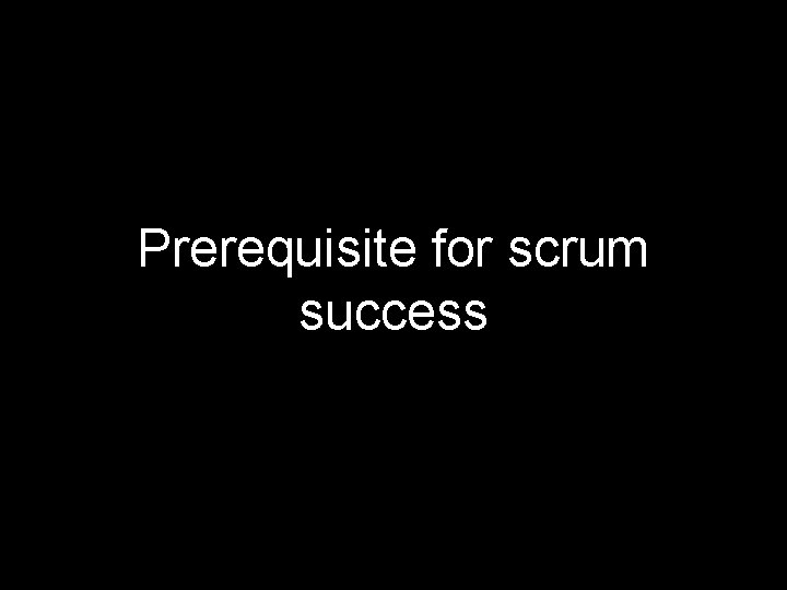 Prerequisite for scrum success 
