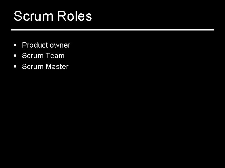 Scrum Roles § Product owner § Scrum Team § Scrum Master 