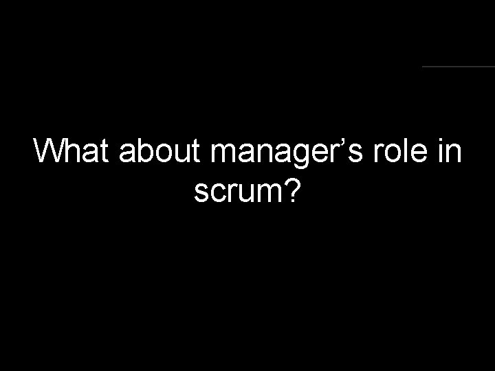 What about manager’s role in scrum? 