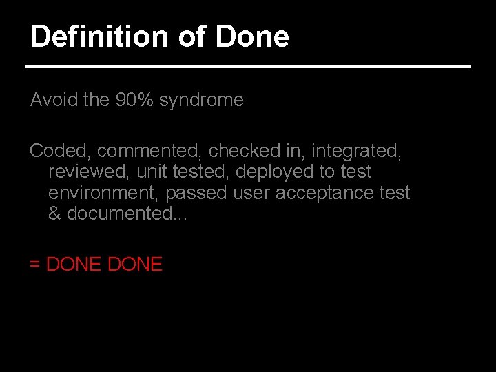 Definition of Done Avoid the 90% syndrome Coded, commented, checked in, integrated, reviewed, unit