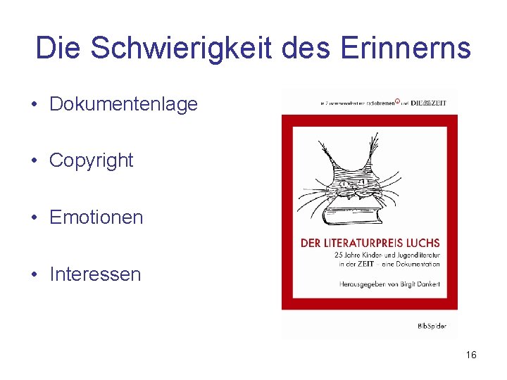 Die Schwierigkeit des Erinnerns • Dokumentenlage • Copyright • Emotionen • Interessen 16 