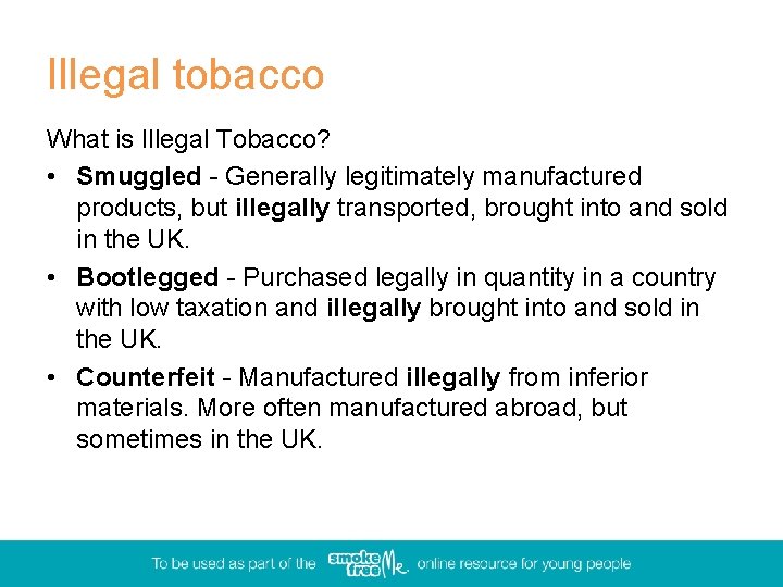 Illegal tobacco What is Illegal Tobacco? • Smuggled - Generally legitimately manufactured products, but
