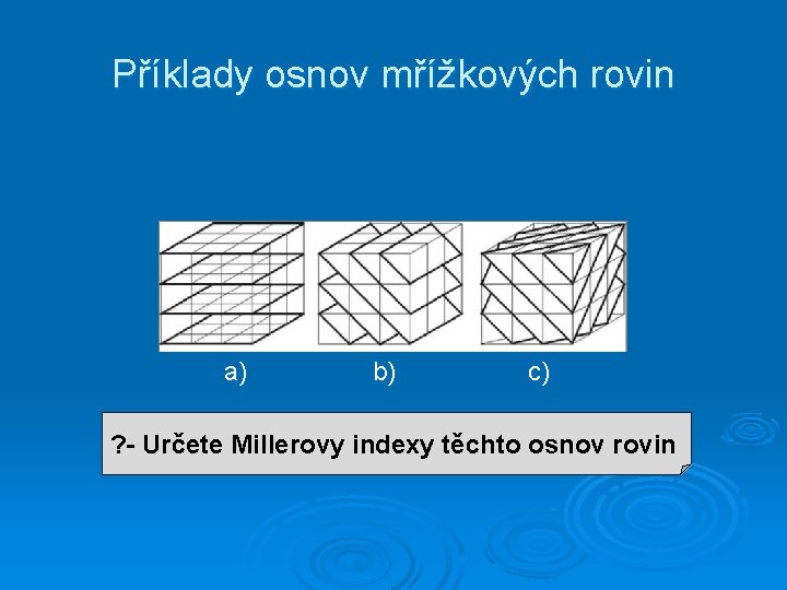 Příklady osnov mřížkových rovin a) b) c) ? - Určete Millerovy indexy těchto osnov