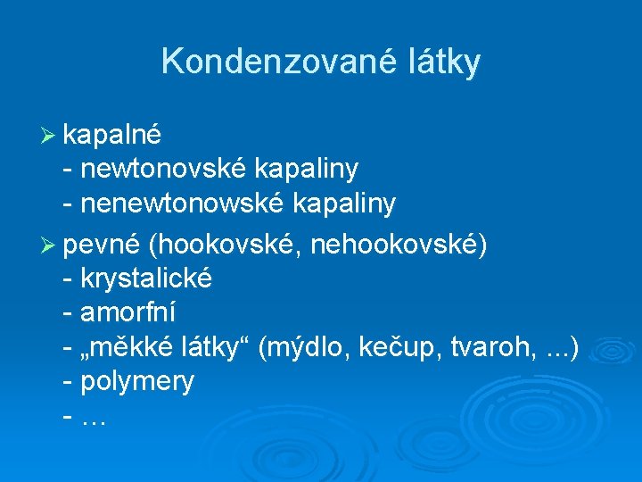 Kondenzované látky Ø kapalné - newtonovské kapaliny - nenewtonowské kapaliny Ø pevné (hookovské, nehookovské)