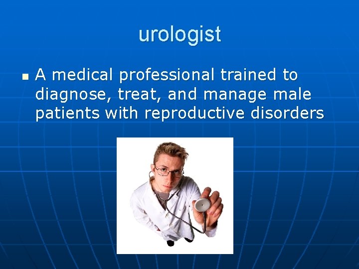 urologist n A medical professional trained to diagnose, treat, and manage male patients with