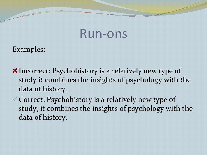 Run-ons Examples: Incorrect: Psychohistory is a relatively new type of study it combines the