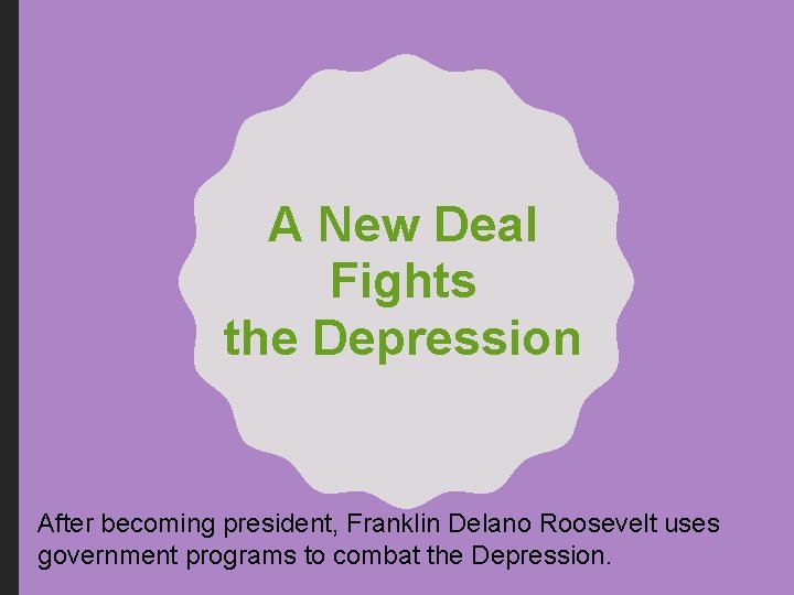 A New Deal Fights the Depression After becoming president, Franklin Delano Roosevelt uses government