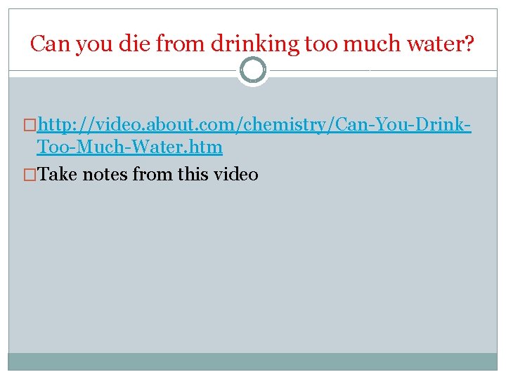 Can you die from drinking too much water? �http: //video. about. com/chemistry/Can-You-Drink- Too-Much-Water. htm