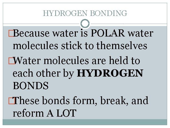 HYDROGEN BONDING �Because water is POLAR water molecules stick to themselves �Water molecules are